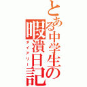 とある中学生の暇潰日記（ダイアリー）