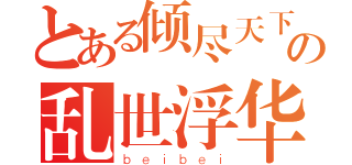 とある倾尽天下の乱世浮华（ｂｅｉｂｅｉ）