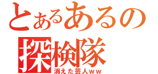 とあるあるの探検隊（消えた芸人ｗｗ）