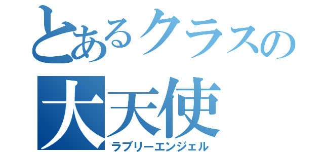 とあるクラスの大天使（ラブリーエンジェル）