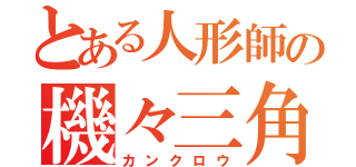 とある人形師の機々三角（カンクロウ）