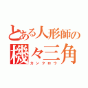 とある人形師の機々三角（カンクロウ）