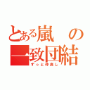 とある嵐の一致団結（ずっと仲良し）