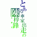 とある＊家出走の陳梓鋒（大  撚  王）