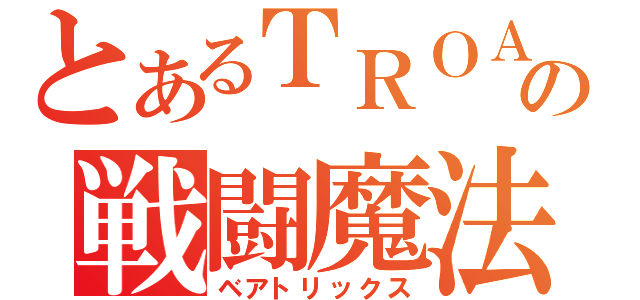 とあるＴＲＯＡの戦闘魔法（ベアトリックス）