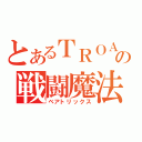 とあるＴＲＯＡの戦闘魔法（ベアトリックス）