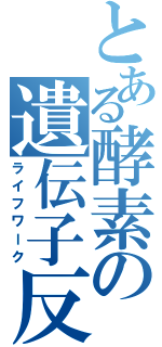 とある酵素の遺伝子反応（ライフワーク）