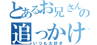 とあるお兄さんの追っかけ（いつも大好き）