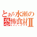 とある水瀬の恐怖食材Ⅱ（なぞじゃむ）