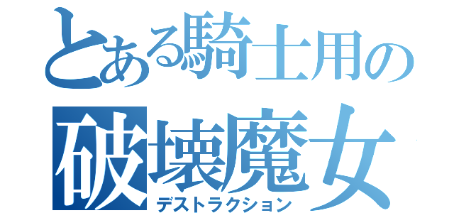 とある騎士用の破壊魔女（デストラクション）