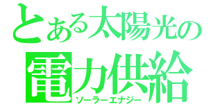 とある太陽光の電力供給（ソーラーエナジー）