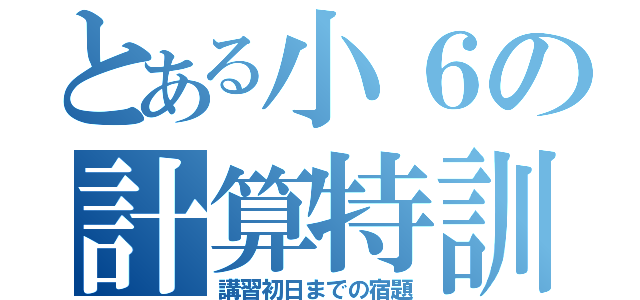 とある小６の計算特訓（講習初日までの宿題）