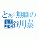 とある無職の長谷川泰三（マダオ）