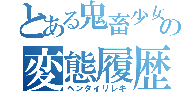 とある鬼畜少女の変態履歴（ヘンタイリレキ）