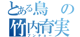 とある鳥の竹内育実（ブンチョー）