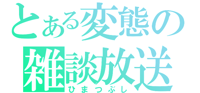 とある変態の雑談放送（ひまつぶし）