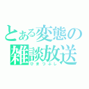 とある変態の雑談放送（ひまつぶし）