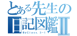 とある先生の日記図鑑Ⅱ（ＢｙＣｌａｓｓ．３－１）