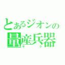 とあるジオンの量産兵器（ザ　　　　　ク）