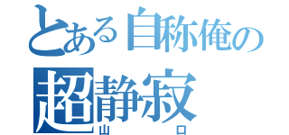 とある自称俺の超静寂（山口）