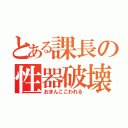 とある課長の性器破壊（おまんここわれる）