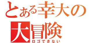 とある幸大の大冒険（ロゴできない）