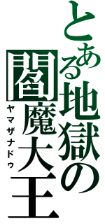 とある地獄の閻魔大王（ヤマザナドゥ）