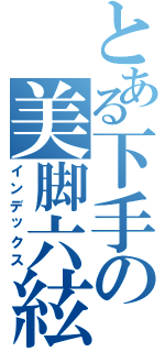 とある下手の美脚六絃（インデックス）