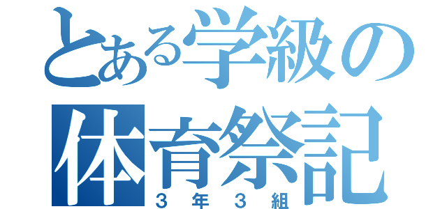 とある学級の体育祭記（３年３組）