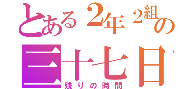 とある２年２組の三十七日（残りの時間）