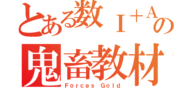 とある数Ⅰ＋Ａの鬼畜教材（Ｆｏｒｃｅｓ Ｇｏｌｄ）