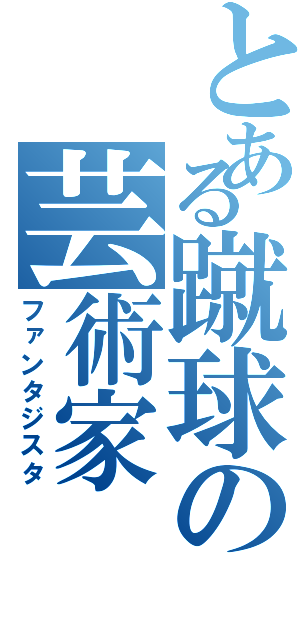 とある蹴球の芸術家（ファンタジスタ）