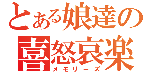 とある娘達の喜怒哀楽（メモリーズ）