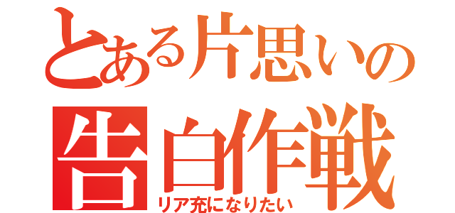 とある片思いの告白作戦（リア充になりたい）