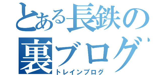 とある長鉄の裏ブログ（トレインブログ）