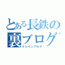 とある長鉄の裏ブログ（トレインブログ）