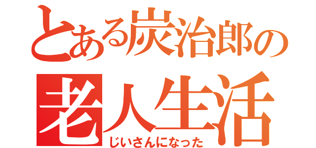 とある炭治郎の老人生活（じいさんになった）