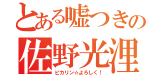 とある嘘つきの佐野光浬（ピカリン☆よろしく！）