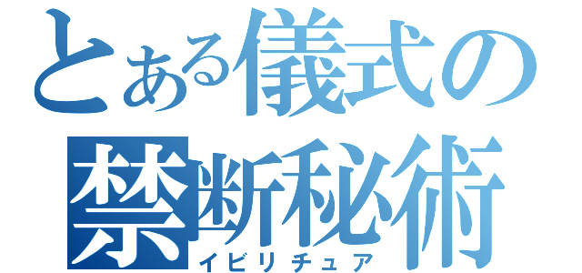 とある儀式の禁断秘術（イビリチュア）