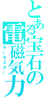 とある宝石の電磁気力（サーモスター）