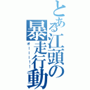 とある江頭の暴走行動（オーーー！！）