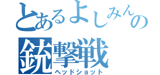 とあるよしみんの銃撃戦（ヘッドショット）