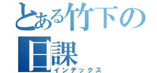 とある竹下の日課（インデックス）