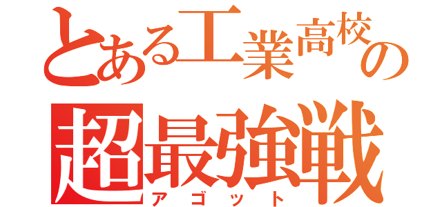 とある工業高校の超最強戦士（アゴット）