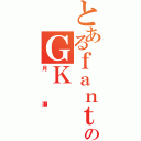 とあるｆａｎｔａのＧＫ（月瀬）