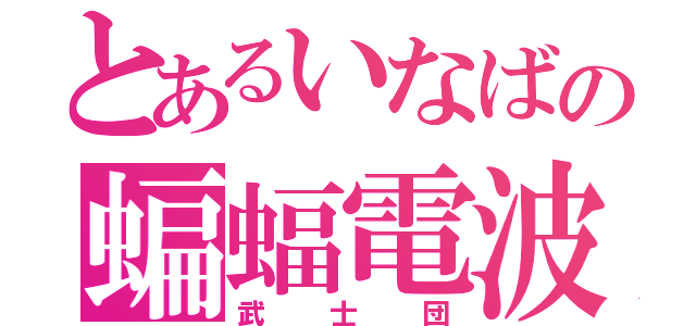 とあるいなばの蝙蝠電波（武士団）