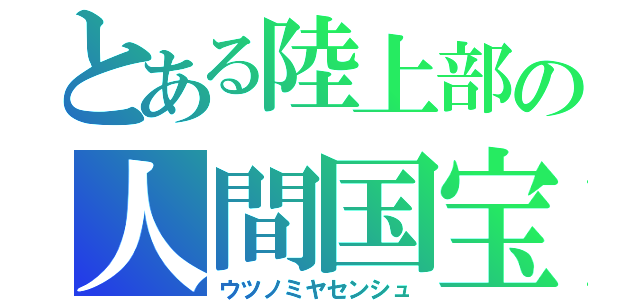 とある陸上部の人間国宝（ウツノミヤセンシュ）