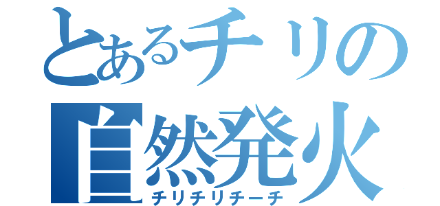 とあるチリの自然発火（チリチリチーチ）