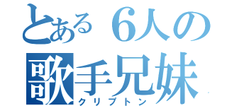 とある６人の歌手兄妹（クリプトン）