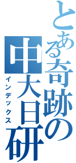 とある奇跡の中大日研（インデックス）